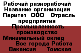 Рабочий-разнорабочий › Название организации ­ Паритет, ООО › Отрасль предприятия ­ Промышленность, производство › Минимальный оклад ­ 21 000 - Все города Работа » Вакансии   . Томская обл.,Томск г.